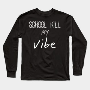 School Kills my Vibe, Back to School Long Sleeve T-Shirt